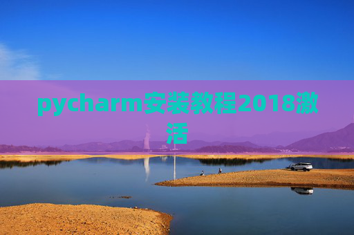 pycharm安装教程2018激活 pycharm安装教程2018激活